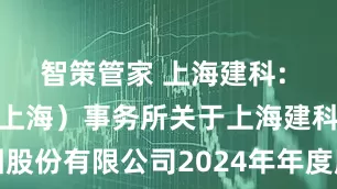 智策管家 上海建科: 国浩律师（上海）事务所关于上海建科咨询集团股份有限公司2024年年度股东会的法律意见书内容摘要