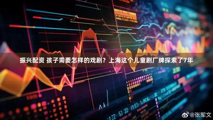 振兴配资 孩子需要怎样的戏剧？上海这个儿童剧厂牌探索了7年