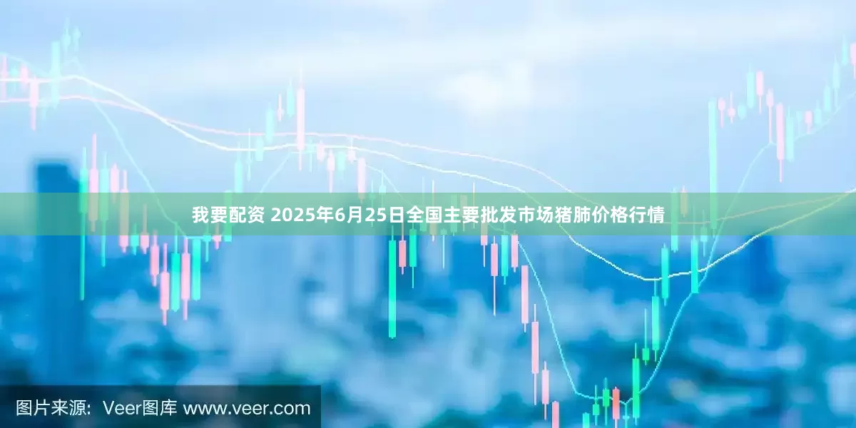 我要配资 2025年6月25日全国主要批发市场猪肺价格行情