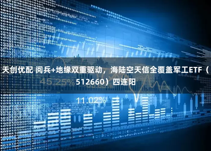 天创优配 阅兵+地缘双重驱动，海陆空天信全覆盖军工ETF（512660）四连阳