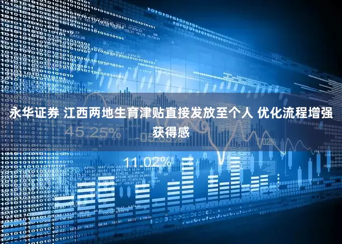 永华证券 江西两地生育津贴直接发放至个人 优化流程增强获得感
