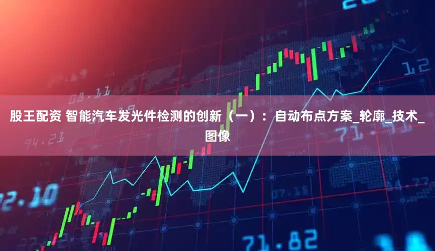 股王配资 智能汽车发光件检测的创新（一）：自动布点方案_轮廓_技术_图像