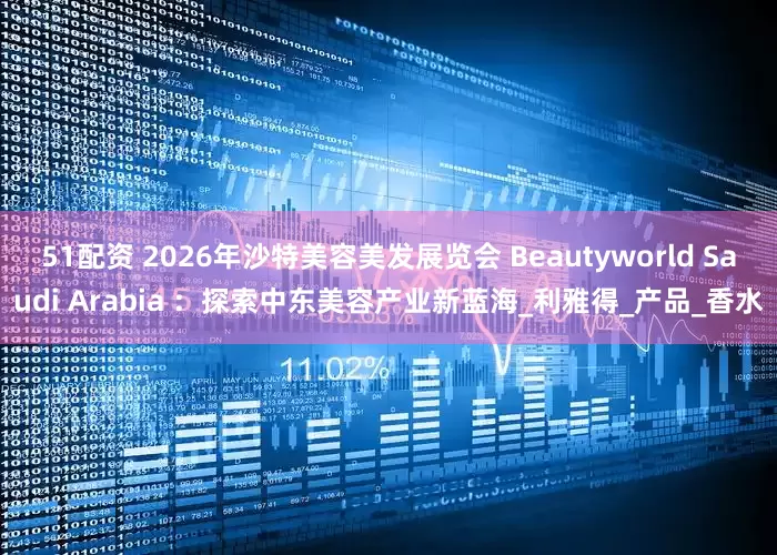 51配资 2026年沙特美容美发展览会 Beautyworld Saudi Arabia ：探索中东美容产业新蓝海_利雅得_产品_香水