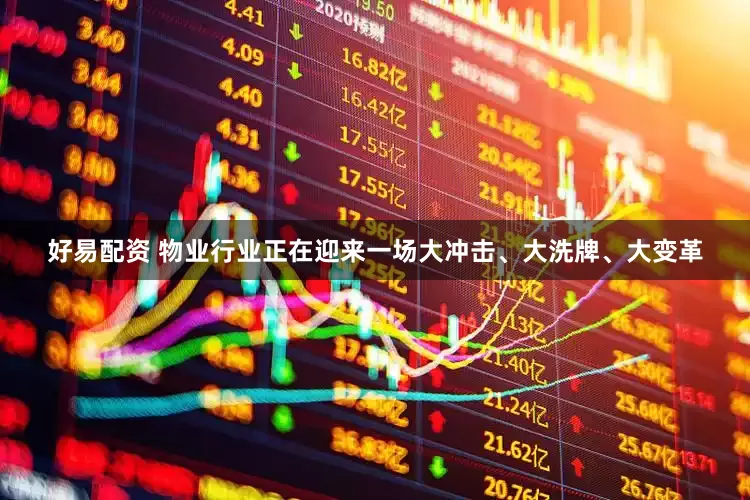 好易配资 物业行业正在迎来一场大冲击、大洗牌、大变革