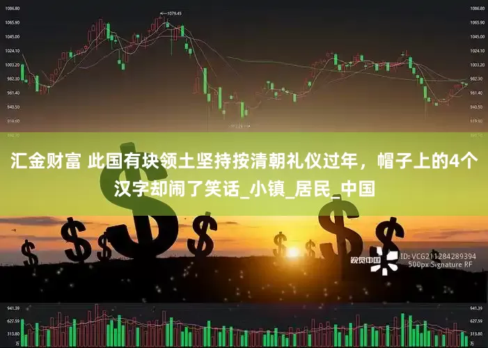 汇金财富 此国有块领土坚持按清朝礼仪过年，帽子上的4个汉字却闹了笑话_小镇_居民_中国