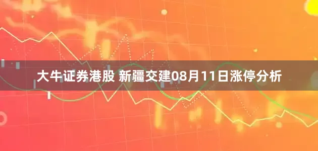 大牛证券港股 新疆交建08月11日涨停分析