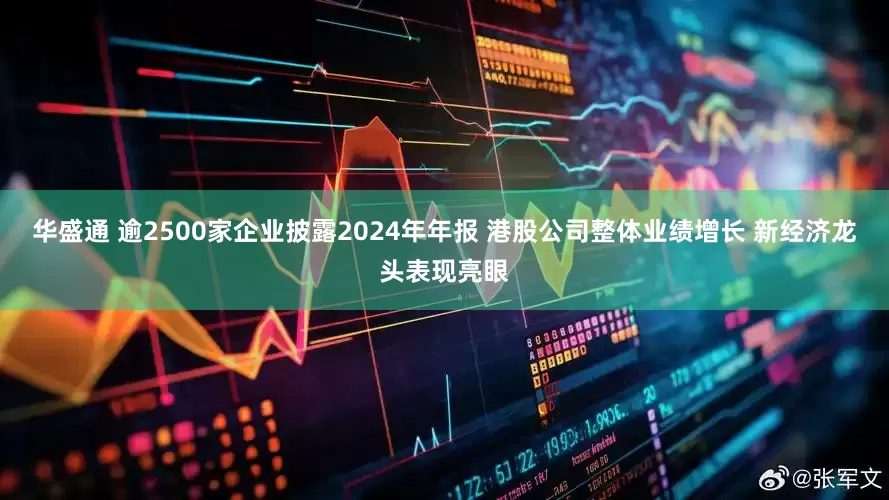 华盛通 逾2500家企业披露2024年年报 港股公司整体业绩增长 新经济龙头表现亮眼