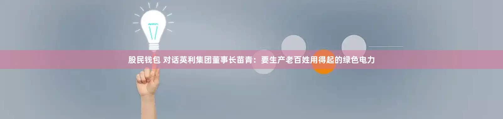 股民钱包 对话英利集团董事长苗青：要生产老百姓用得起的绿色电力