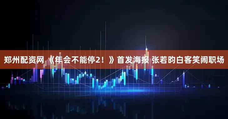 郑州配资网 《年会不能停2！》首发海报 张若昀白客笑闹职场