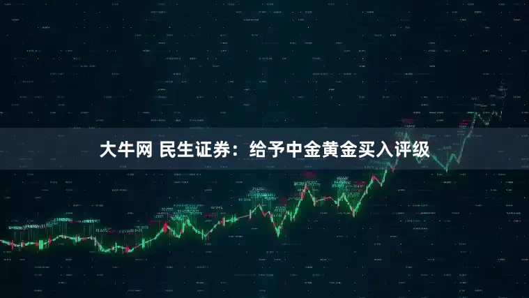 大牛网 民生证券：给予中金黄金买入评级