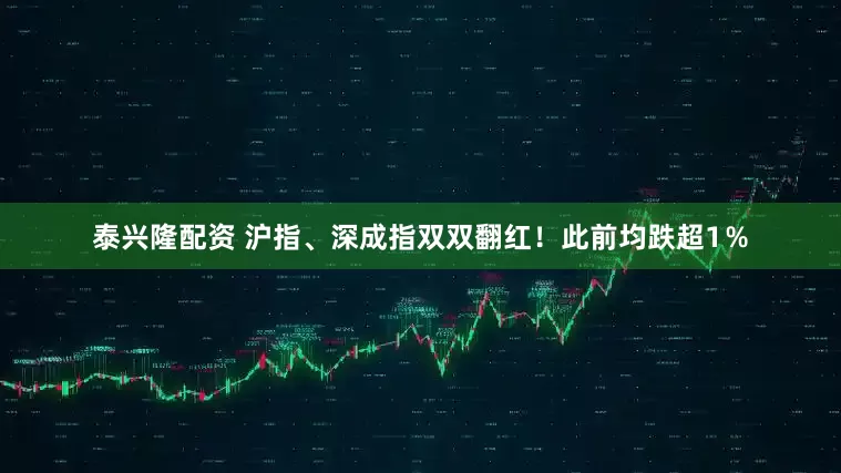 泰兴隆配资 沪指、深成指双双翻红！此前均跌超1％