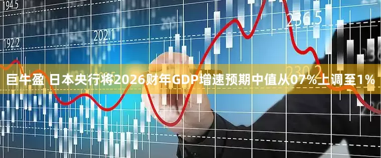 巨牛盈 日本央行将2026财年GDP增速预期中值从07%上调至1%
