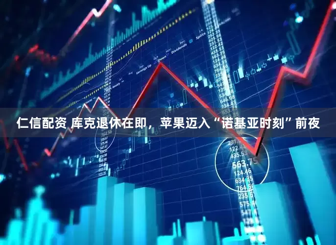 仁信配资 库克退休在即，苹果迈入“诺基亚时刻”前夜