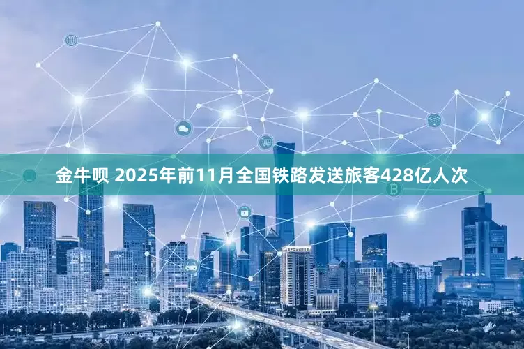 金牛呗 2025年前11月全国铁路发送旅客428亿人次