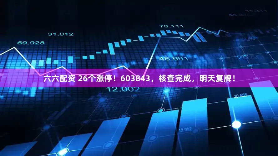 六六配资 26个涨停！603843，核查完成，明天复牌！