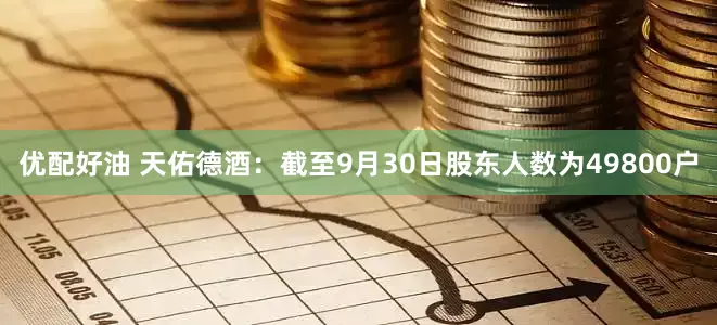 优配好油 天佑德酒：截至9月30日股东人数为49800户