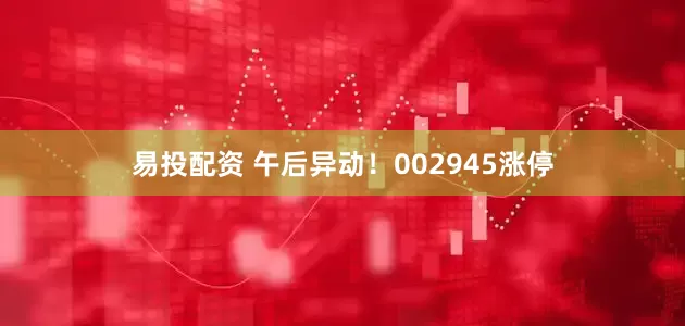 易投配资 午后异动！002945涨停